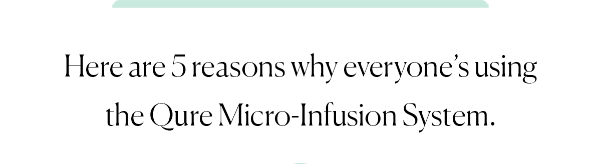 Here are 5 reasons why everyone’s using the Qure Micro-Infusion System.